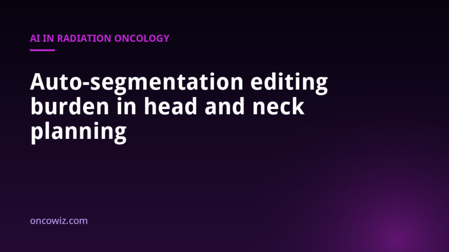 Auto-segmentation editing burden in head and neck planning